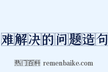 难解决的问题造句是什么意思的图片